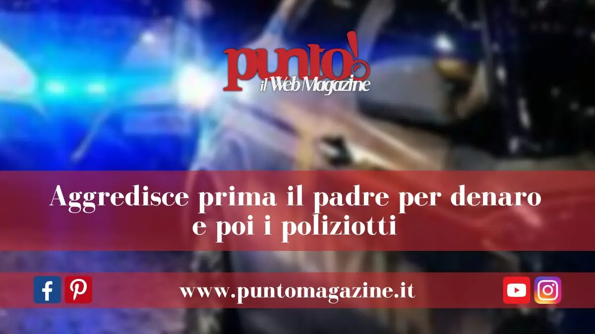Aggredisce il pafre e i poliziotti